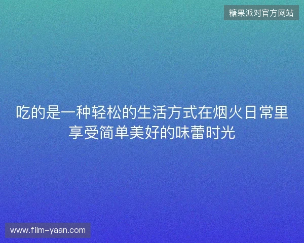 吃的是一种轻松的生活方式在烟火日常里享受简单美好的味蕾时光