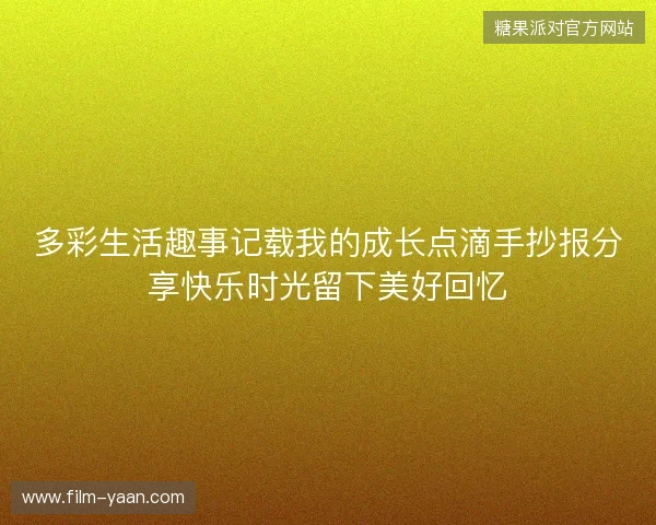 多彩生活趣事记载我的成长点滴手抄报分享快乐时光留下美好回忆